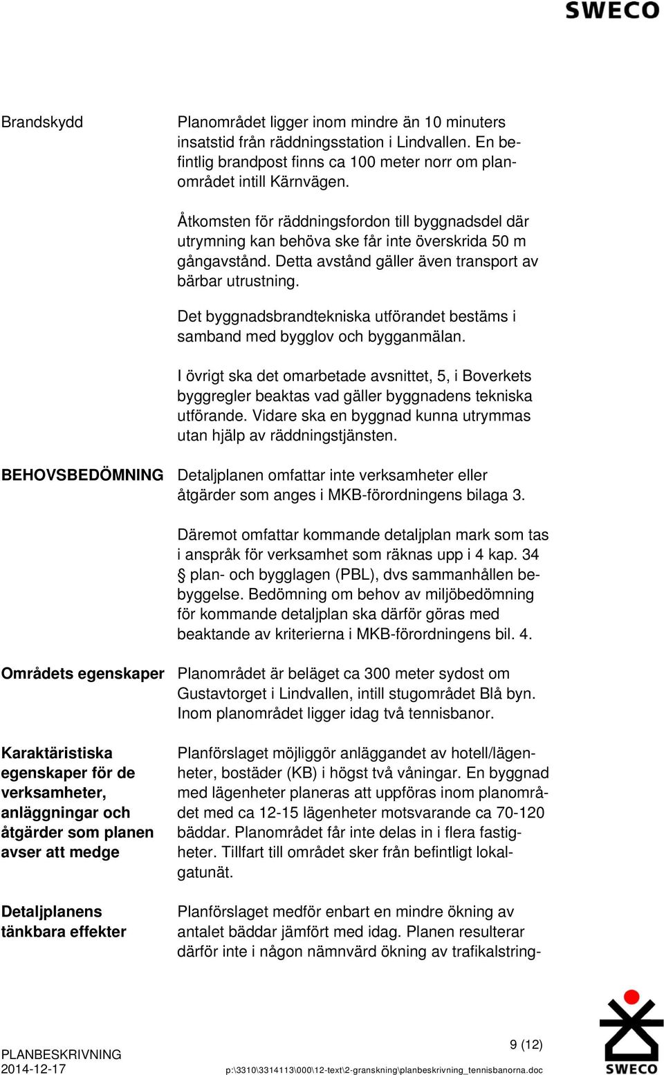 Det byggnadsbrandtekniska utförandet bestäms i samband med bygglov och bygganmälan. I övrigt ska det omarbetade avsnittet, 5, i Boverkets byggregler beaktas vad gäller byggnadens tekniska utförande.