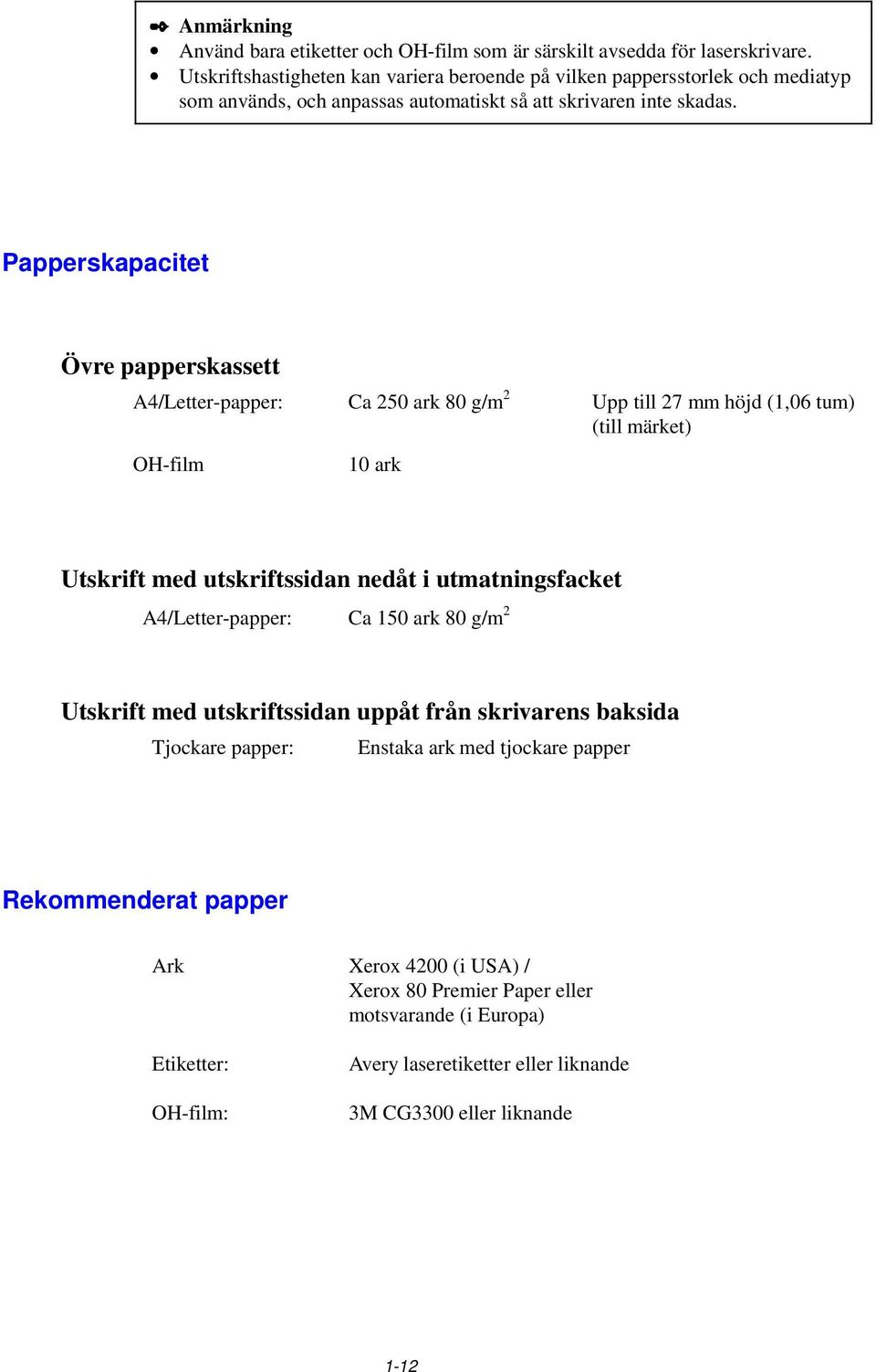 Papperskapacitet Övre papperskassett A4/Letter-papper: Ca 250 ark 80 g/m 2 Upp till 27 mm höjd (1,06 tum) (till märket) OH-film 10 ark Utskrift med utskriftssidan nedåt i utmatningsfacket