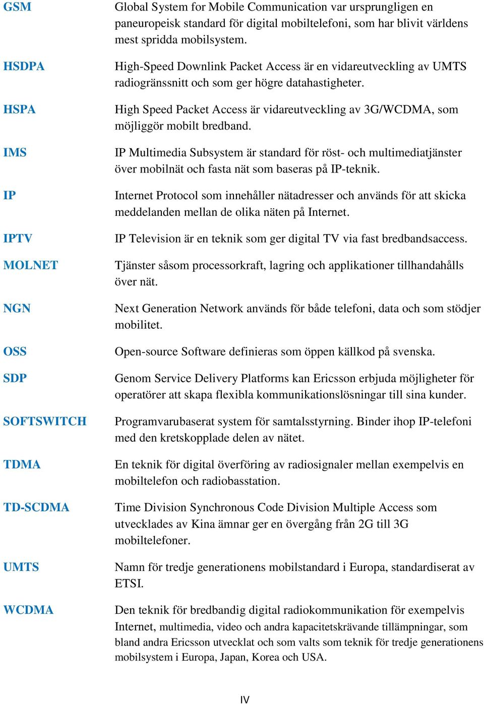 High Speed Packet Access är vidareutveckling av 3G/WCDMA, som möjliggör mobilt bredband.