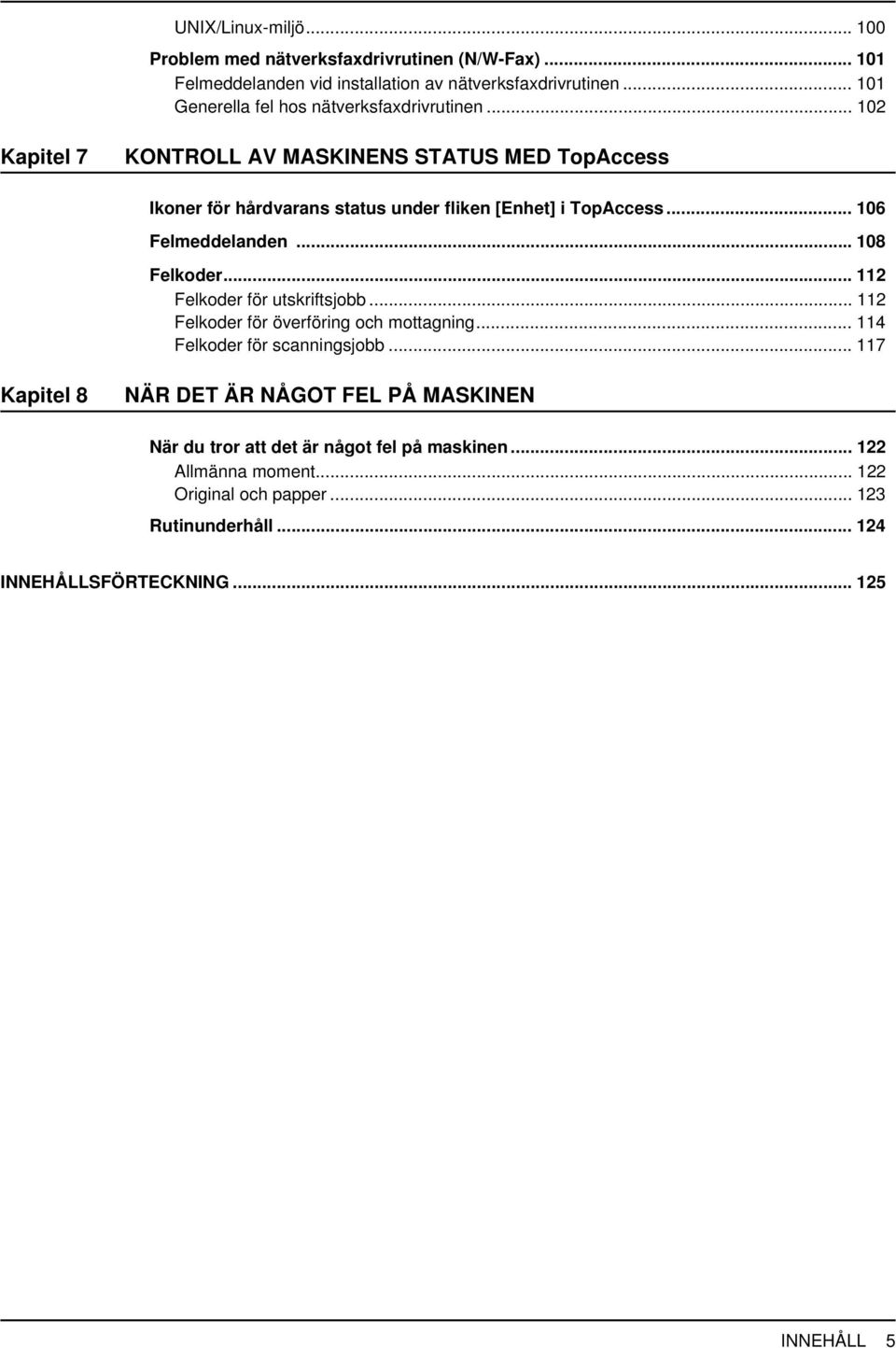 .. 102 Kapitel 7 KONTROLL AV MASKINENS STATUS MED TopAccess Ikoner för hårdvarans status under fliken [Enhet] i TopAccess... 106 Felmeddelanden... 108 Felkoder.