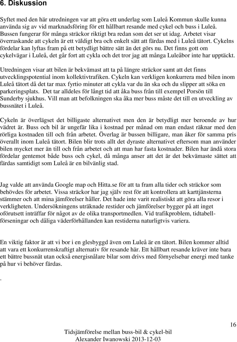 Cykelns fördelar kan lyftas fram på ett betydligt bättre sätt än det görs nu. Det finns gott om cykelvägar i Luleå, det går fort att cykla och det tror jag att många Luleåbor inte har upptäckt.