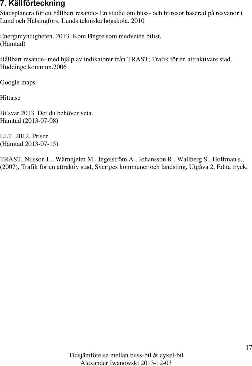 Huddinge kommun.2006 Google maps Hitta.se Bilsvar.2013. Det du behöver veta. Hämtad (2013-07-08) LLT. 2012. Priser (Hämtad 2013-07-15) TRAST, Nilsson L.