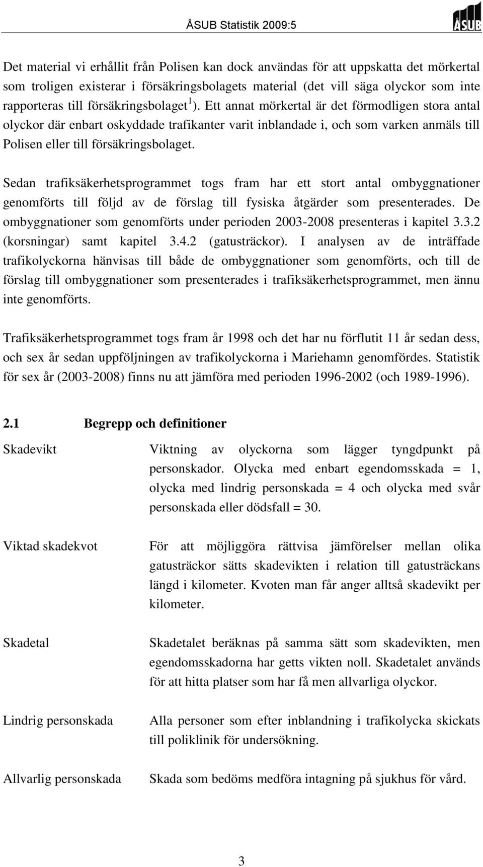 Ett annat mörkertal är det förmodligen stora antal olyckor där enbart oskyddade trafikanter varit inblandade i, och som varken anmäls till Polisen eller till försäkringsbolaget.