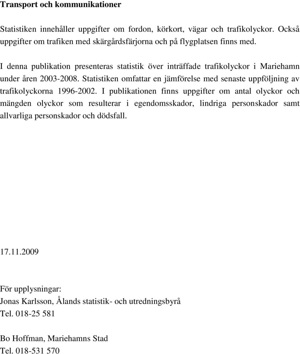 I denna publikation presenteras statistik över inträffade trafikolyckor i Mariehamn under åren 2003-2008.