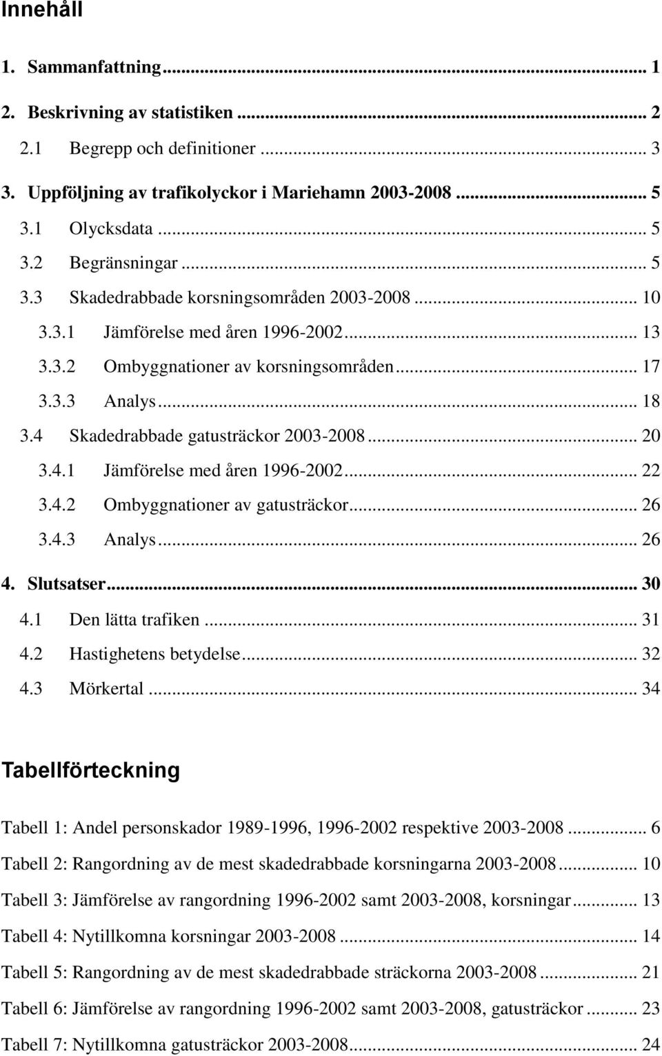 4 Skadedrabbade gatusträckor 2003-2008... 20 3.4.1 Jämförelse med åren 1996-2002... 22 3.4.2 Ombyggnationer av gatusträckor... 26 3.4.3 Analys... 26 4. Slutsatser... 30 4.1 Den lätta trafiken... 31 4.