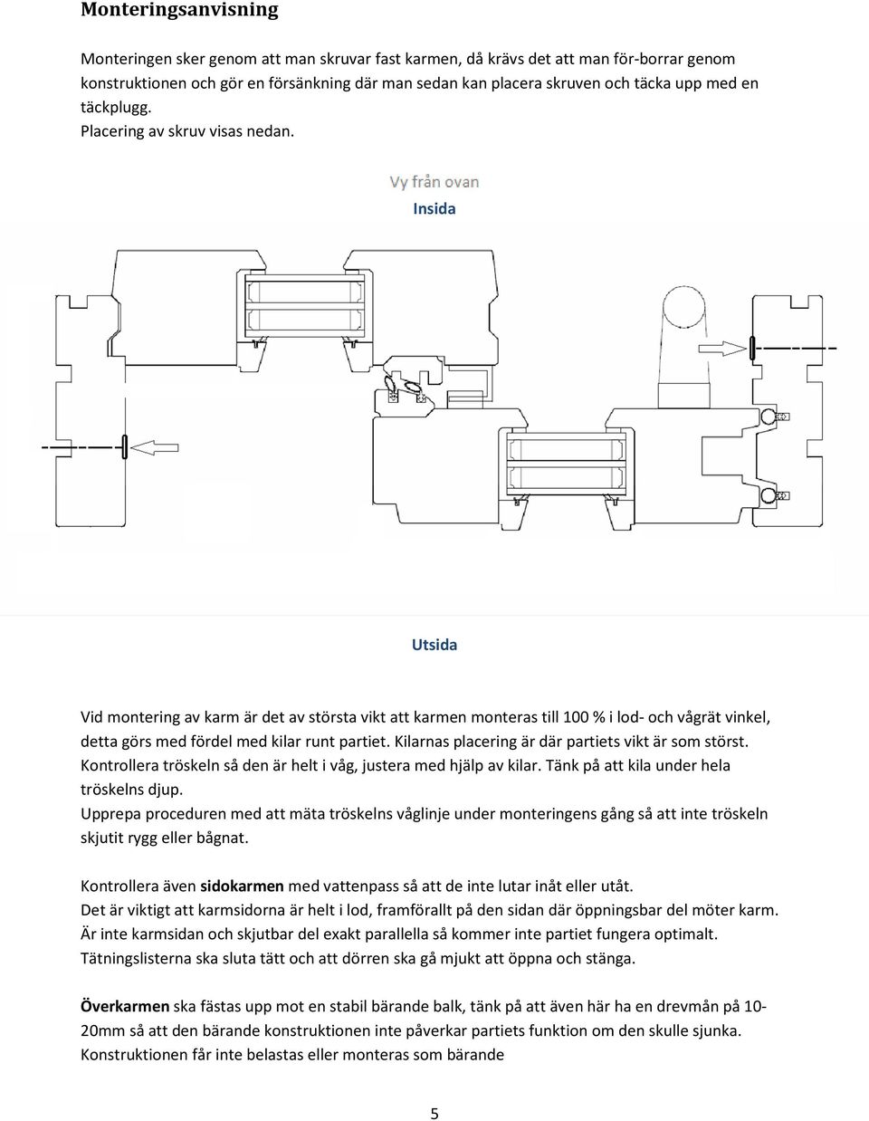 Insida Utsida Vid montering av karm är det av största vikt att karmen monteras till 100 % i lod- och vågrät vinkel, detta görs med fördel med kilar runt partiet.