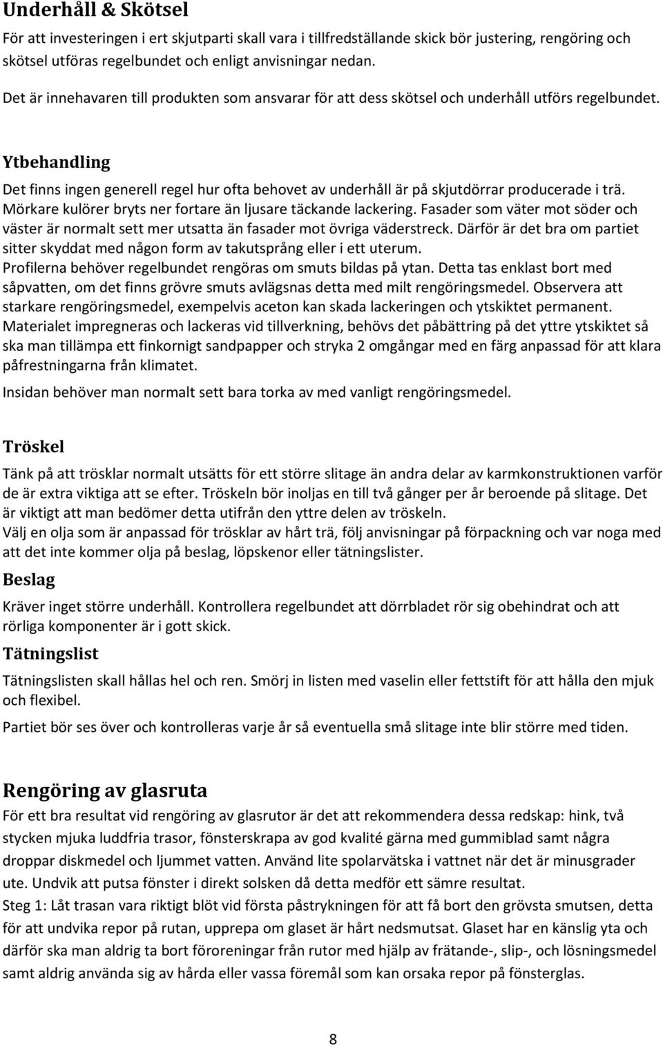 Ytbehandling Det finns ingen generell regel hur ofta behovet av underhåll är på skjutdörrar producerade i trä. Mörkare kulörer bryts ner fortare än ljusare täckande lackering.