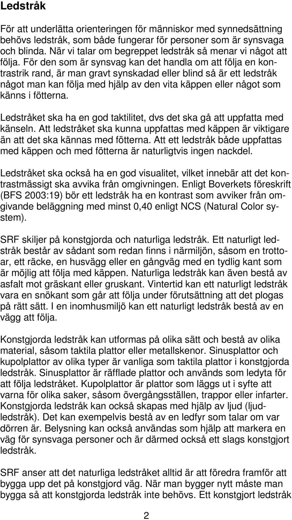 För den som är synsvag kan det handla om att följa en kontrastrik rand, är man gravt synskadad eller blind så är ett ledstråk något man kan följa med hjälp av den vita käppen eller något som känns i