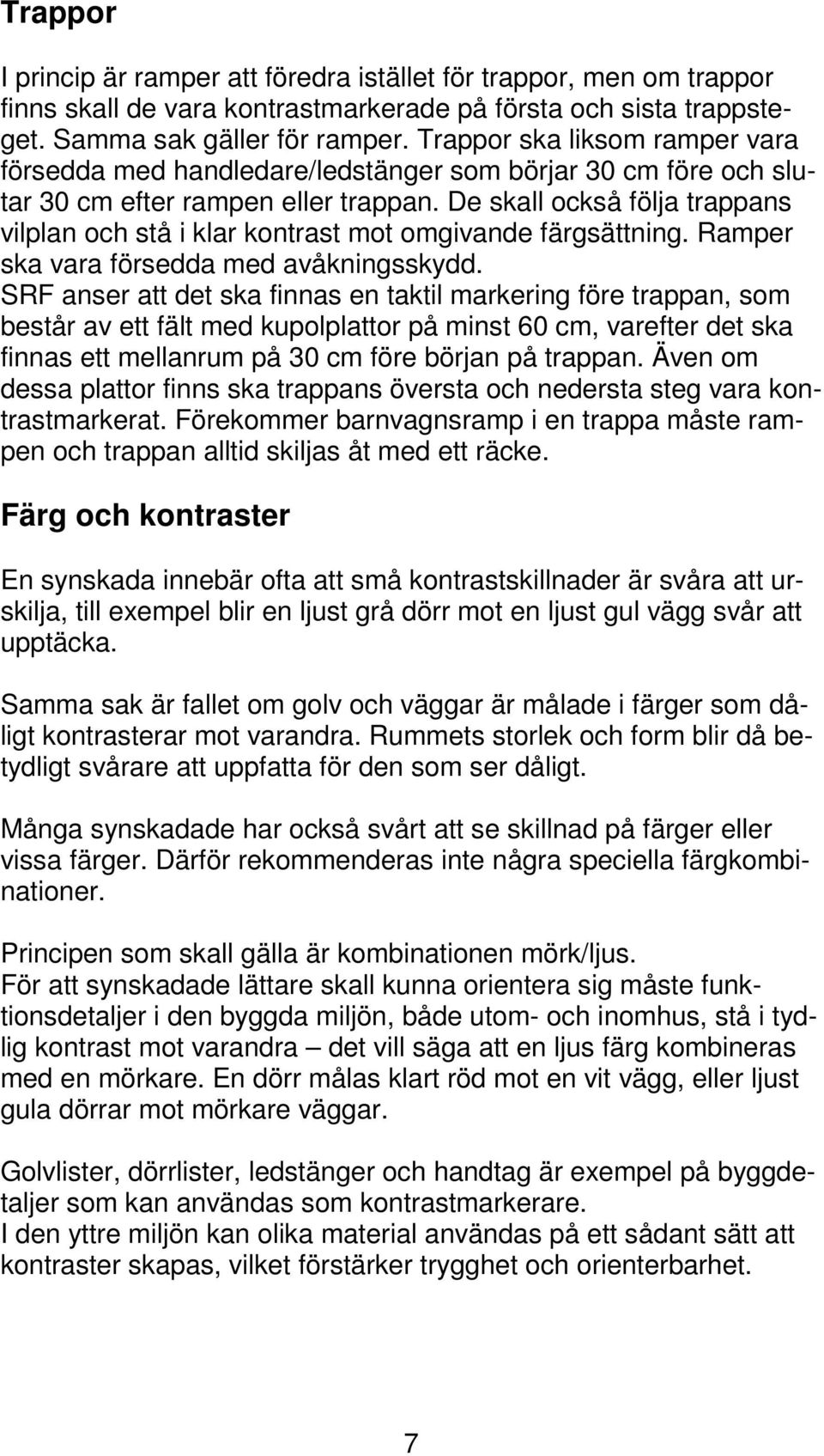 De skall också följa trappans vilplan och stå i klar kontrast mot omgivande färgsättning. Ramper ska vara försedda med avåkningsskydd.