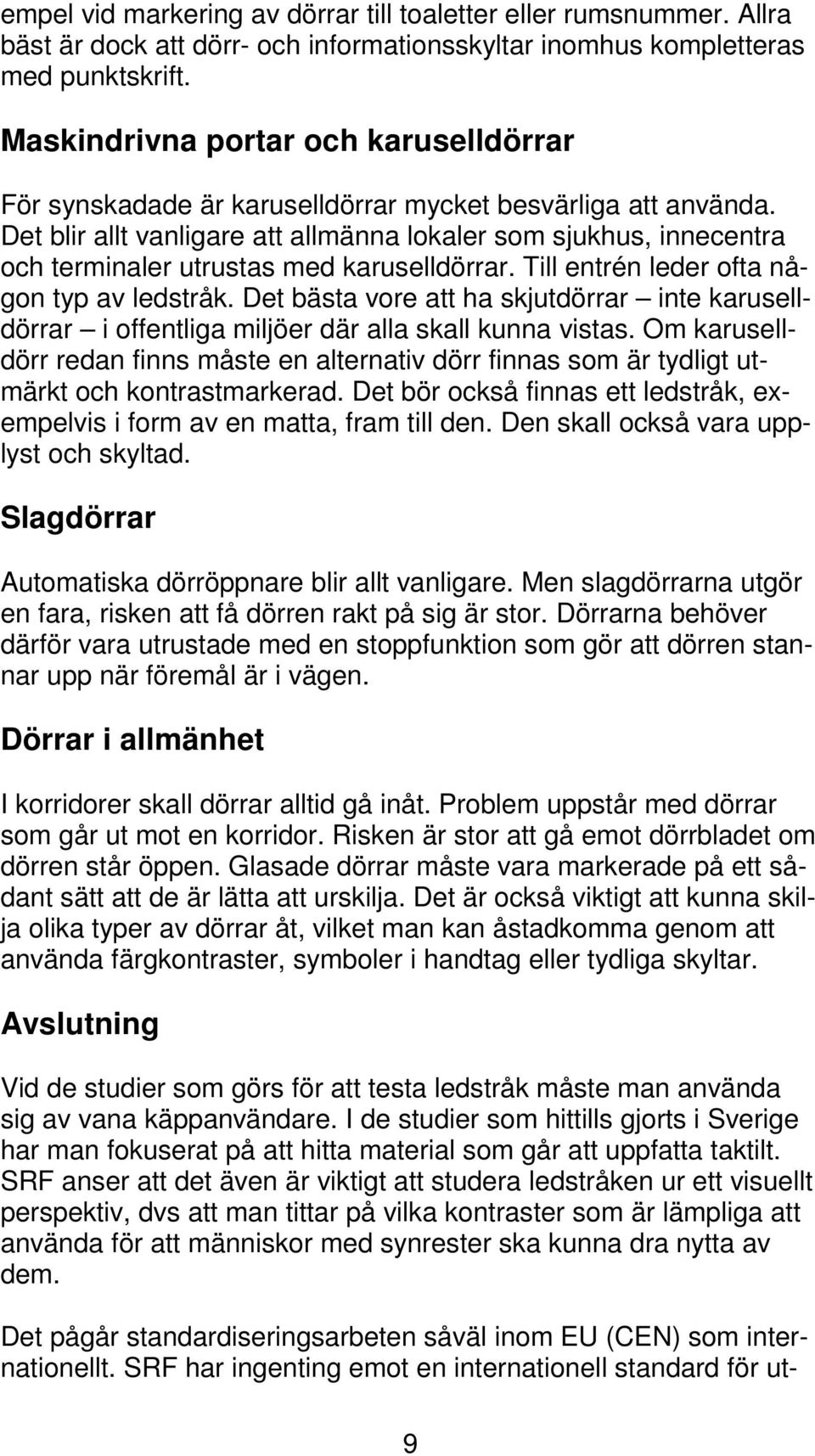 Det blir allt vanligare att allmänna lokaler som sjukhus, innecentra och terminaler utrustas med karuselldörrar. Till entrén leder ofta någon typ av ledstråk.