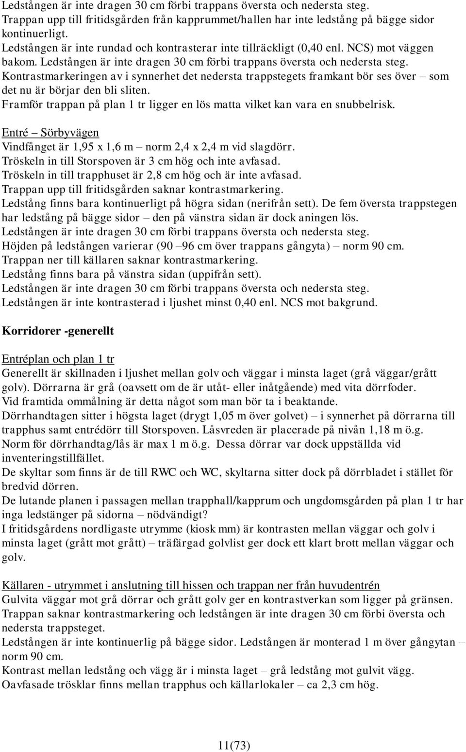 Kontrastmarkeringen av i synnerhet det nedersta trappstegets framkant bör ses över som det nu är börjar den bli sliten. Framför trappan på plan 1 tr ligger en lös matta vilket kan vara en snubbelrisk.