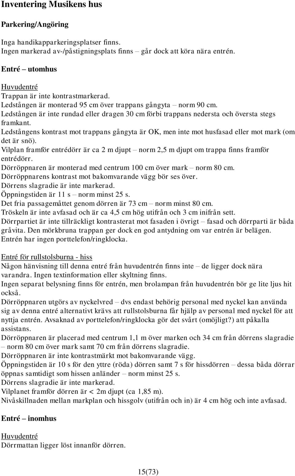 Ledstången är inte rundad eller dragen 30 cm förbi trappans nedersta och översta stegs framkant. Ledstångens kontrast mot trappans gångyta är OK, men inte mot husfasad eller mot mark (om det är snö).