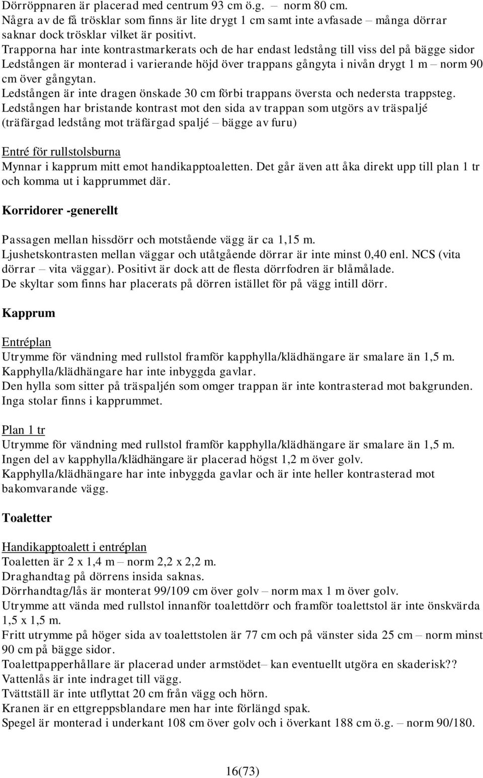 Ledstången är inte dragen önskade 30 cm förbi trappans översta och nedersta trappsteg.