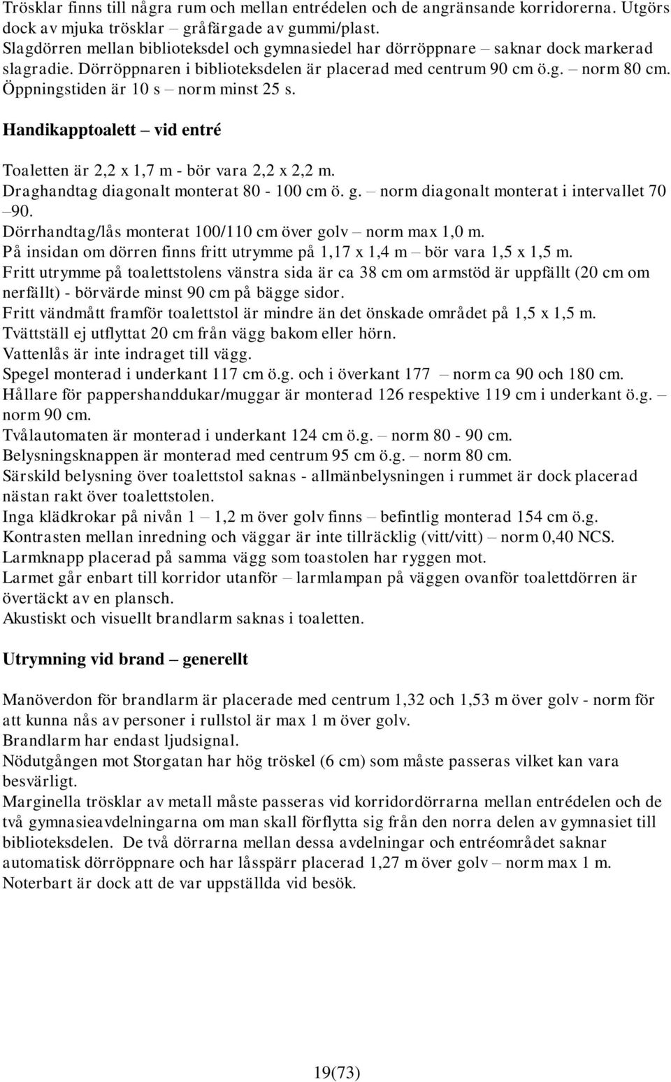 Öppningstiden är 10 s norm minst 25 s. Handikapptoalett vid entré Toaletten är 2,2 x 1,7 m - bör vara 2,2 x 2,2 m. Draghandtag diagonalt monterat 80-100 cm ö. g.