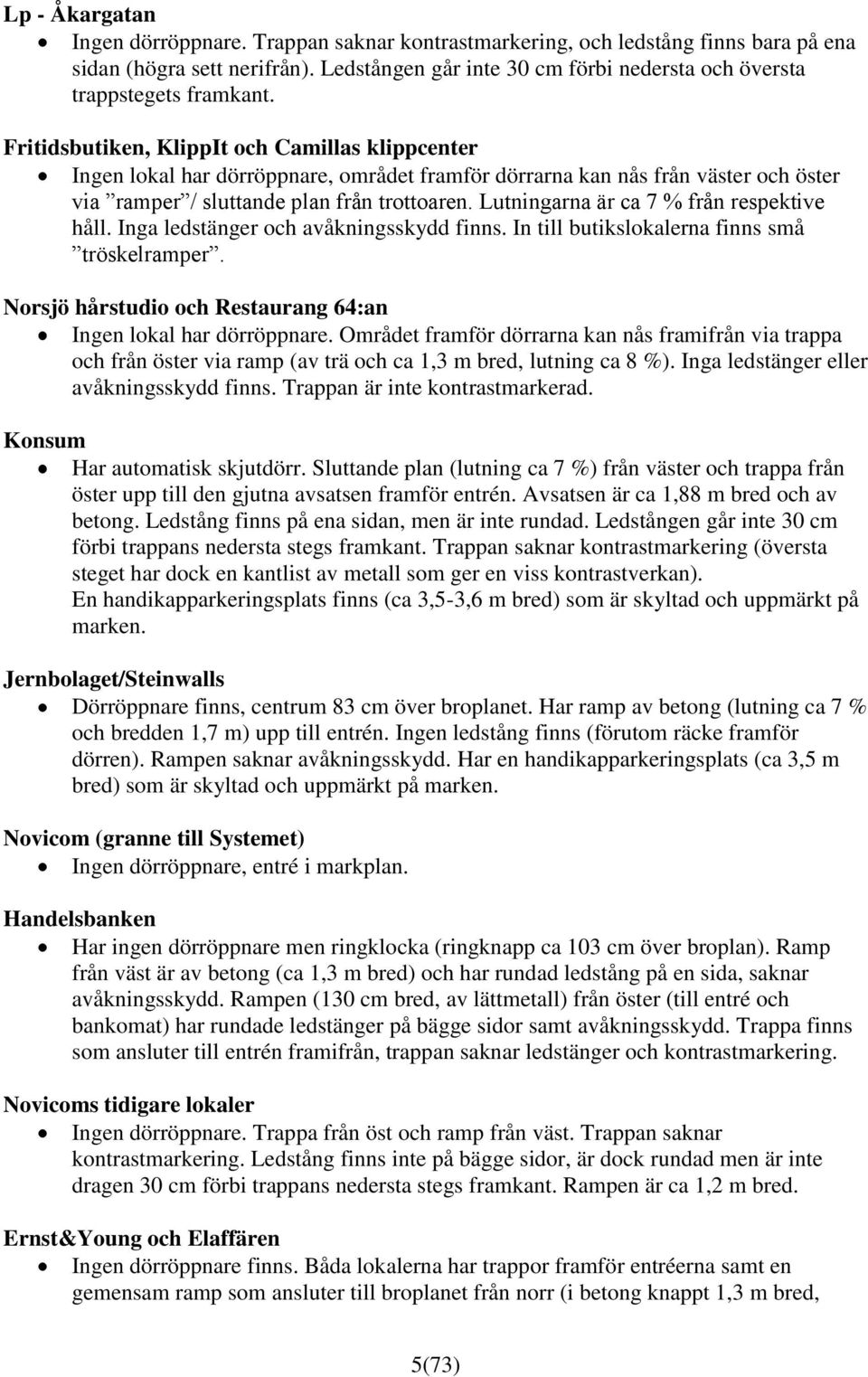 Fritidsbutiken, KlippIt och Camillas klippcenter Ingen lokal har dörröppnare, området framför dörrarna kan nås från väster och öster via ramper / sluttande plan från trottoaren.