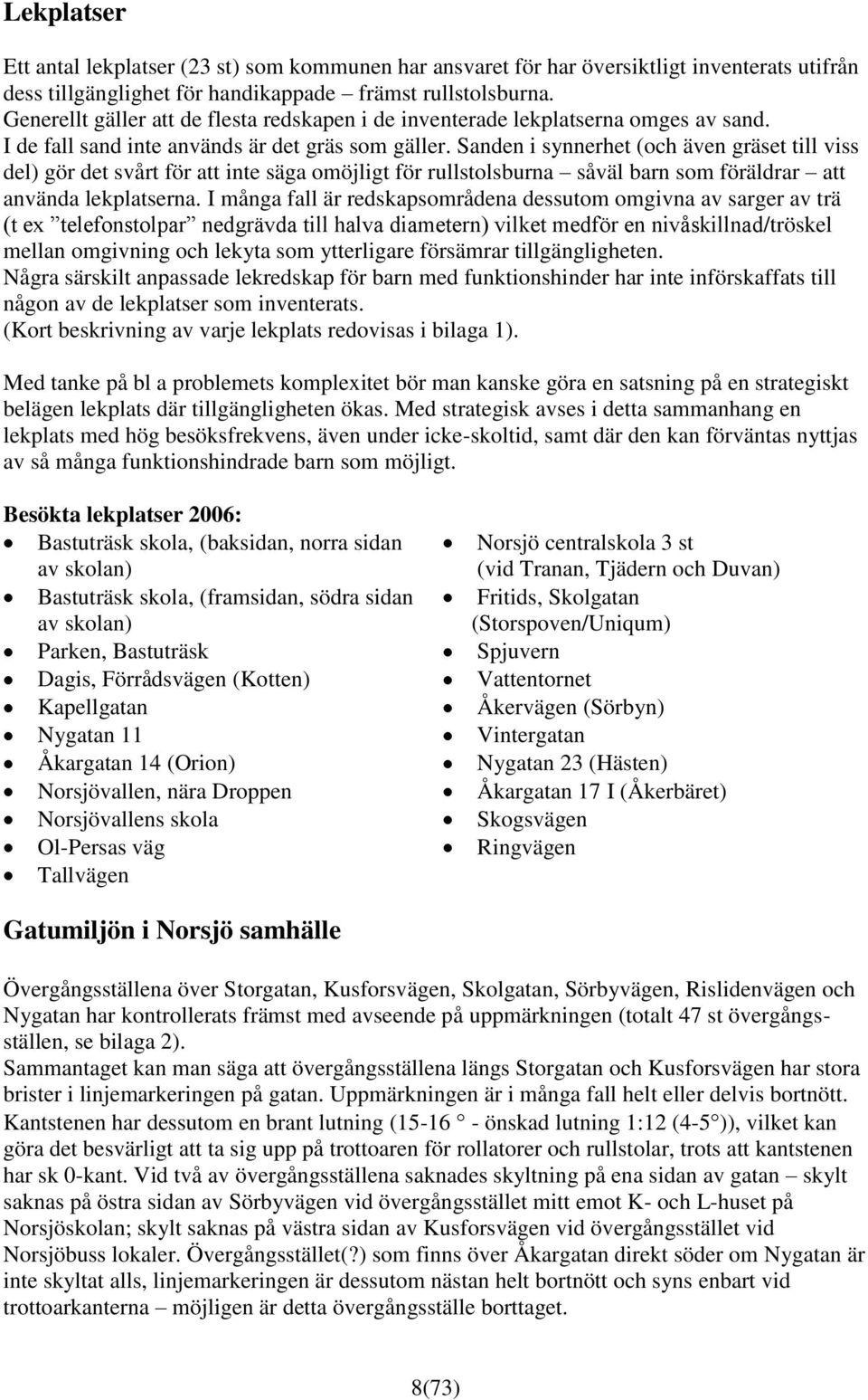 Sanden i synnerhet (och även gräset till viss del) gör det svårt för att inte säga omöjligt för rullstolsburna såväl barn som föräldrar att använda lekplatserna.