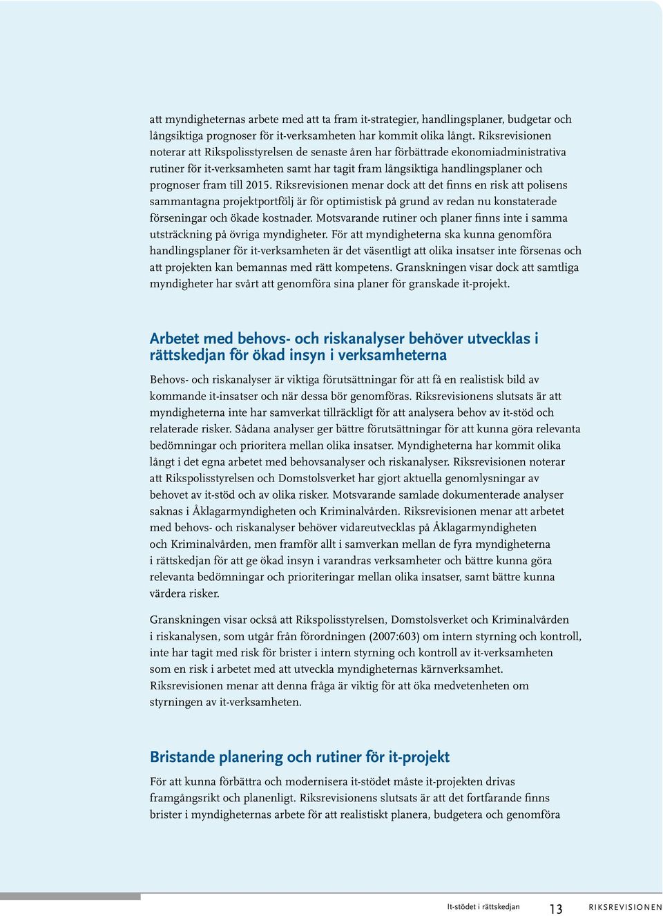 2015. Riksrevisionen menar dock att det finns en risk att polisens sammantagna projektportfölj är för optimistisk på grund av redan nu konstaterade förseningar och ökade kostnader.