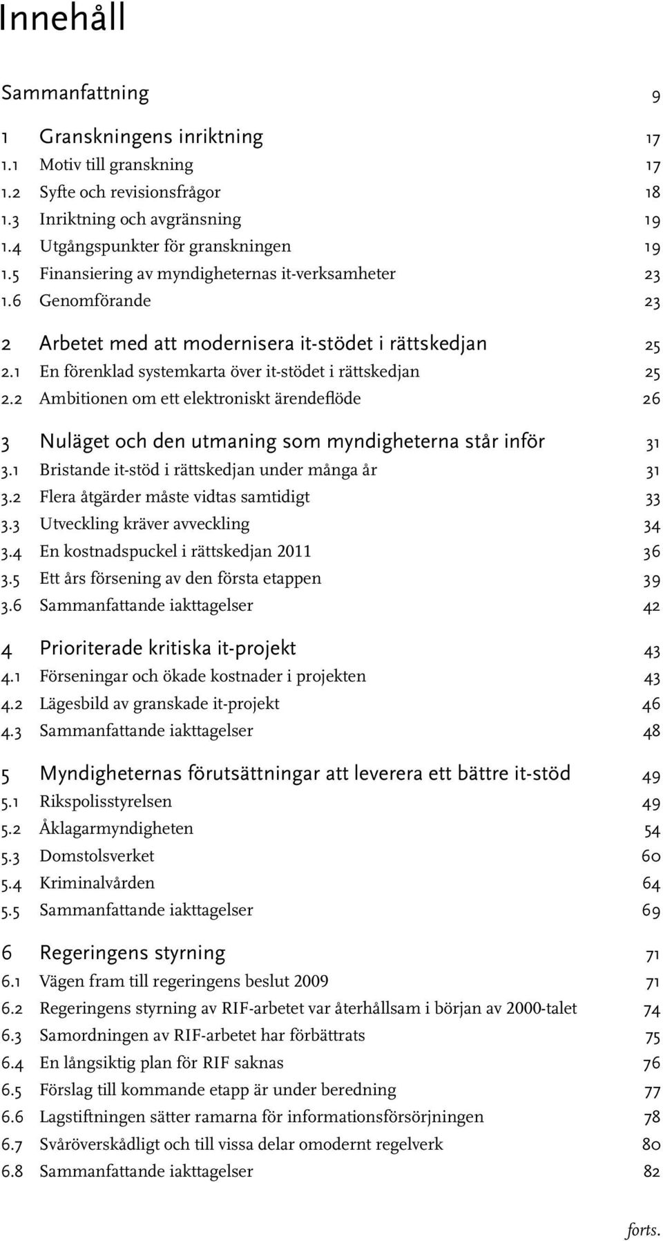 2 Ambitionen om ett elektroniskt ärendeflöde 26 3 Nuläget och den utmaning som myndigheterna står inför 31 3.1 Bristande it-stöd i rättskedjan under många år 31 3.