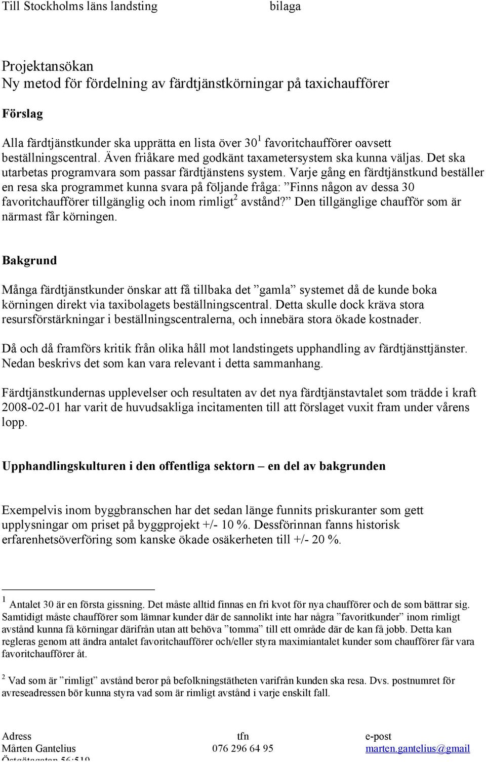 Varje gång en färdtjänstkund beställer en resa ska programmet kunna svara på följande fråga: Finns någon av dessa 30 favoritchaufförer tillgänglig och inom rimligt 2 avstånd?