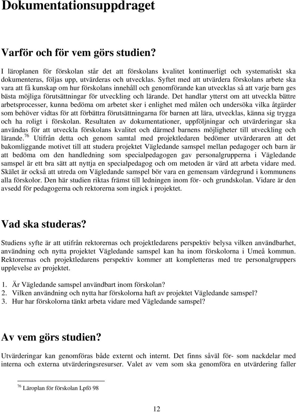 Syftet med att utvärdera förskolans arbete ska vara att få kunskap om hur förskolans innehåll och genomförande kan utvecklas så att varje barn ges bästa möjliga förutsättningar för utveckling och