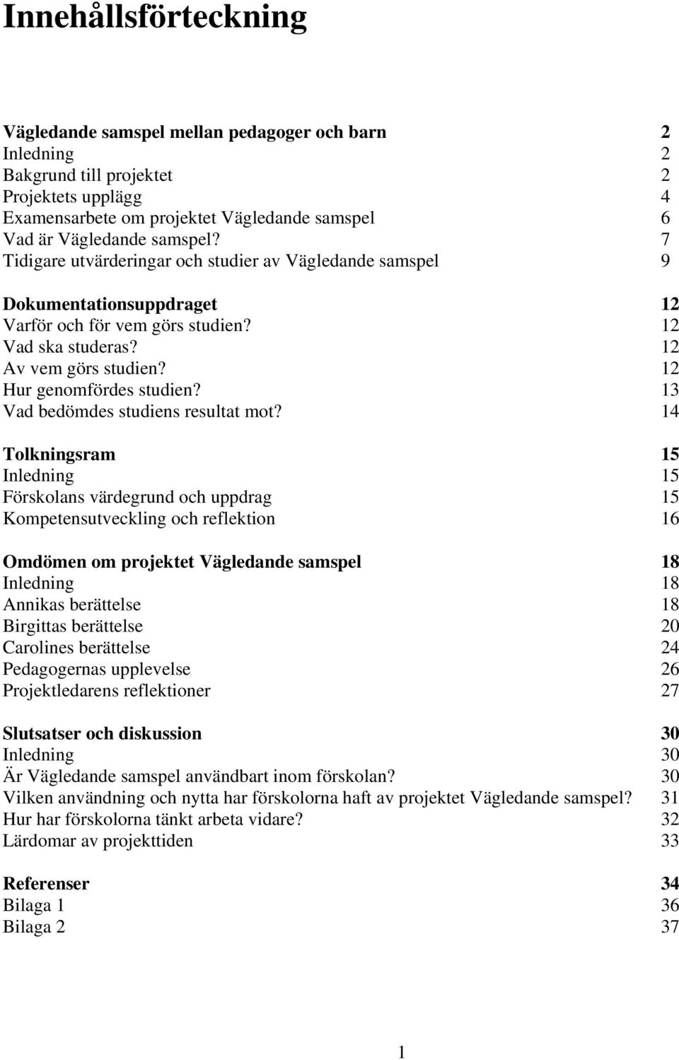 12 Hur genomfördes studien? 13 Vad bedömdes studiens resultat mot?