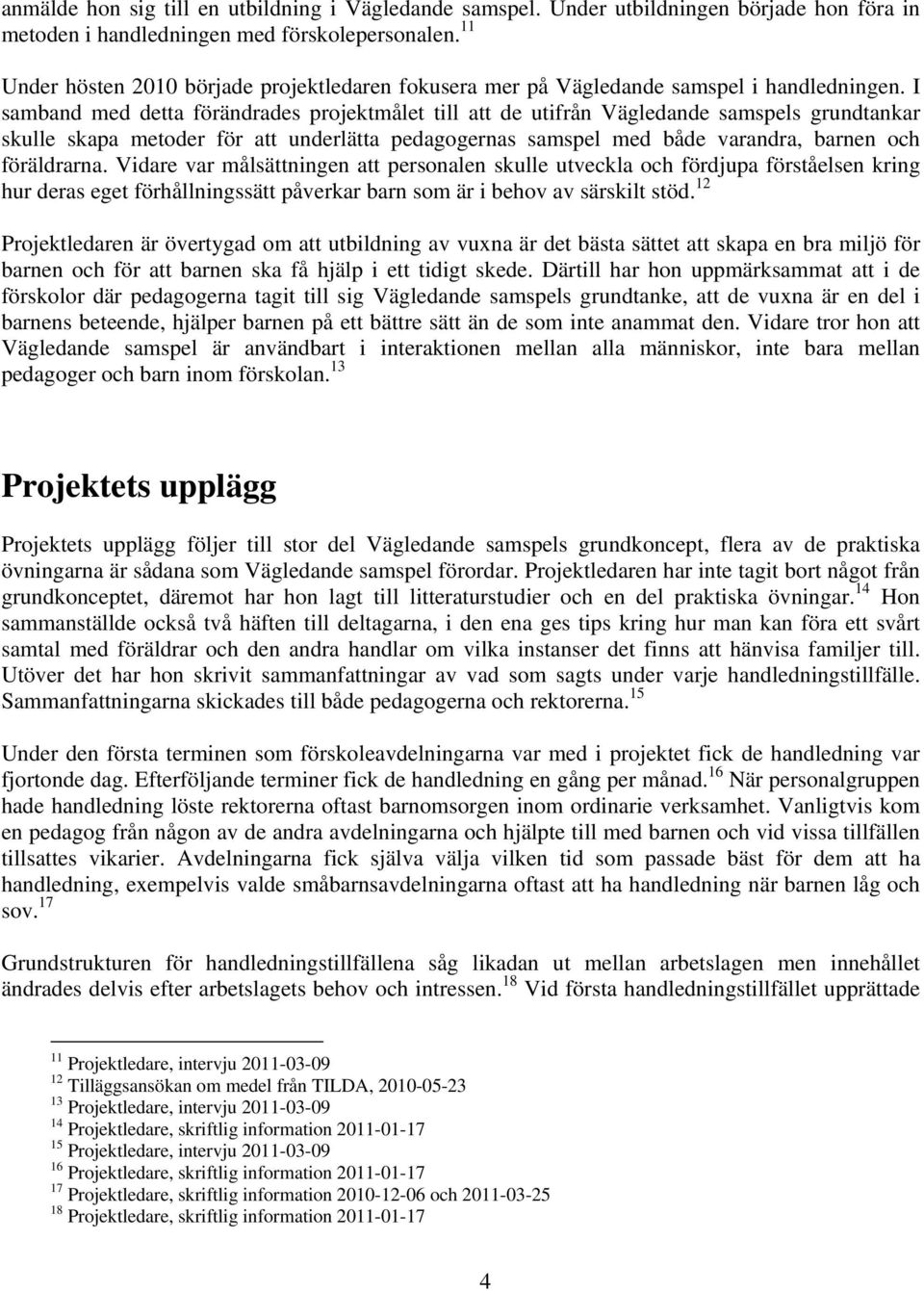 I samband med detta förändrades projektmålet till att de utifrån Vägledande samspels grundtankar skulle skapa metoder för att underlätta pedagogernas samspel med både varandra, barnen och föräldrarna.