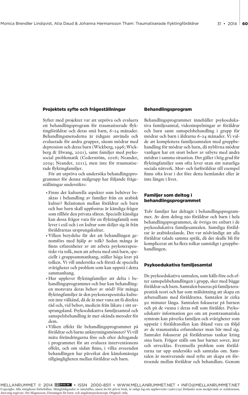 problematik (Cederström, 2006; Neander, 2009; Neander, 2011), men inte för traumatiserade flyktingfamiljer.