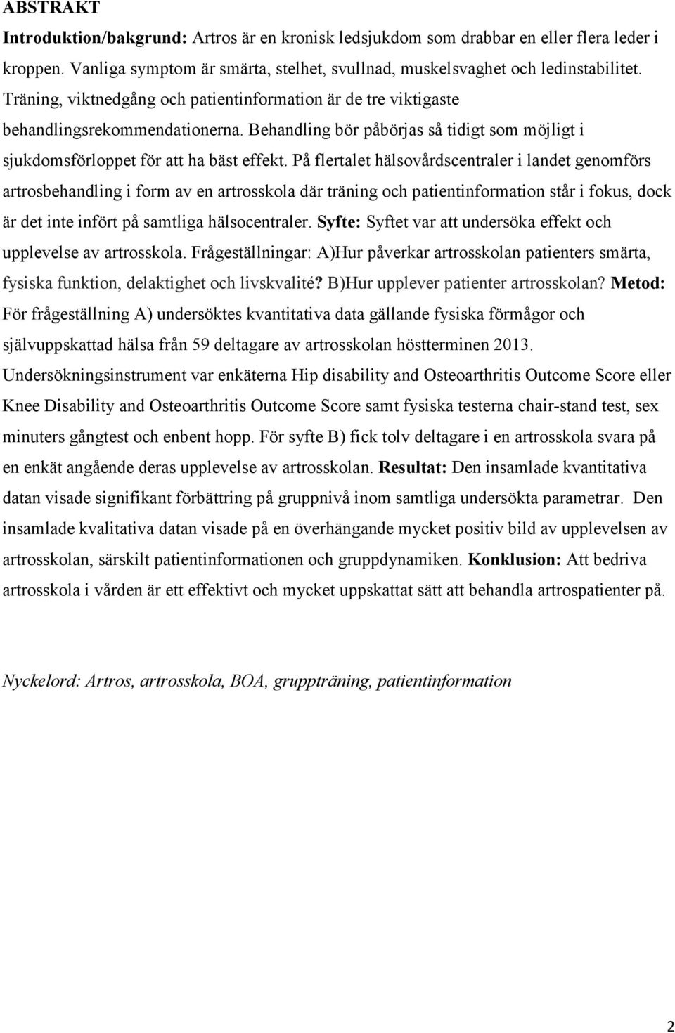 På flertalet hälsovårdscentraler i landet genomförs artrosbehandling i form av en artrosskola där träning och patientinformation står i fokus, dock är det inte infört på samtliga hälsocentraler.