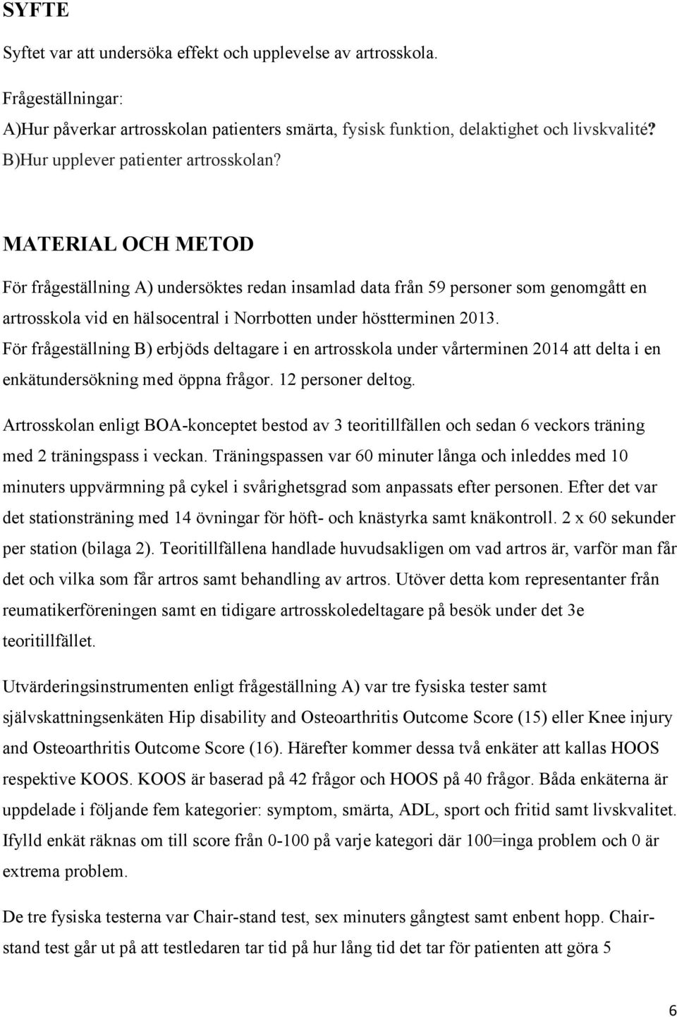 MATERIAL OCH METOD För frågeställning A) undersöktes redan insamlad data från 59 personer som genomgått en artrosskola vid en hälsocentral i Norrbotten under höstterminen 2013.