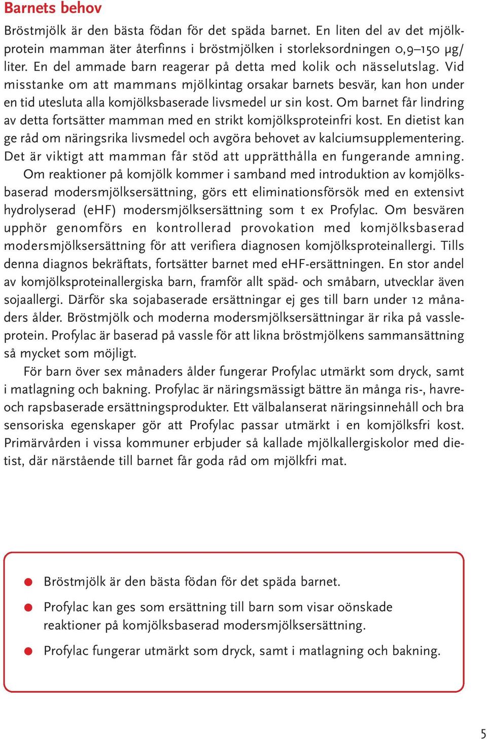 Om barnet får indring av detta fortsätter mamman med en strikt komjöksproteinfri kost. En dietist kan ge råd om näringsrika ivsmede och avgöra behovet av kaciumsuppementering.