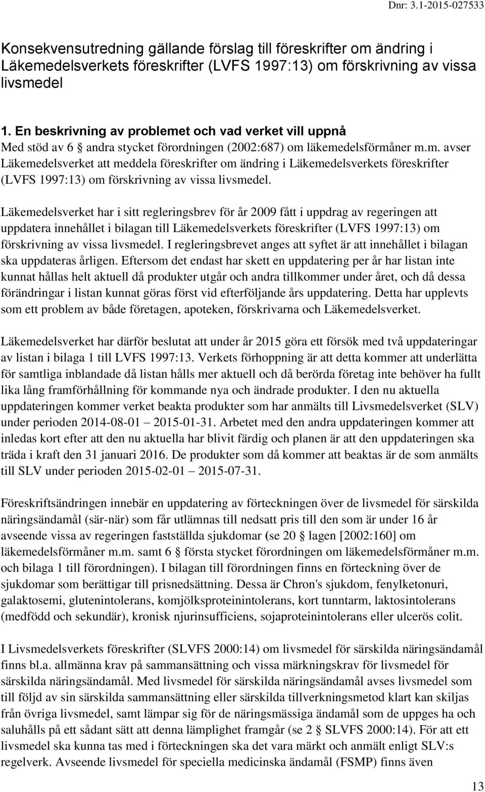 Läkemedelsverket har i sitt regleringsbrev för år 2009 fått i uppdrag av regeringen att uppdatera innehållet i bilagan till Läkemedelsverkets föreskrifter (LVFS 1997:13) om förskrivning av vissa