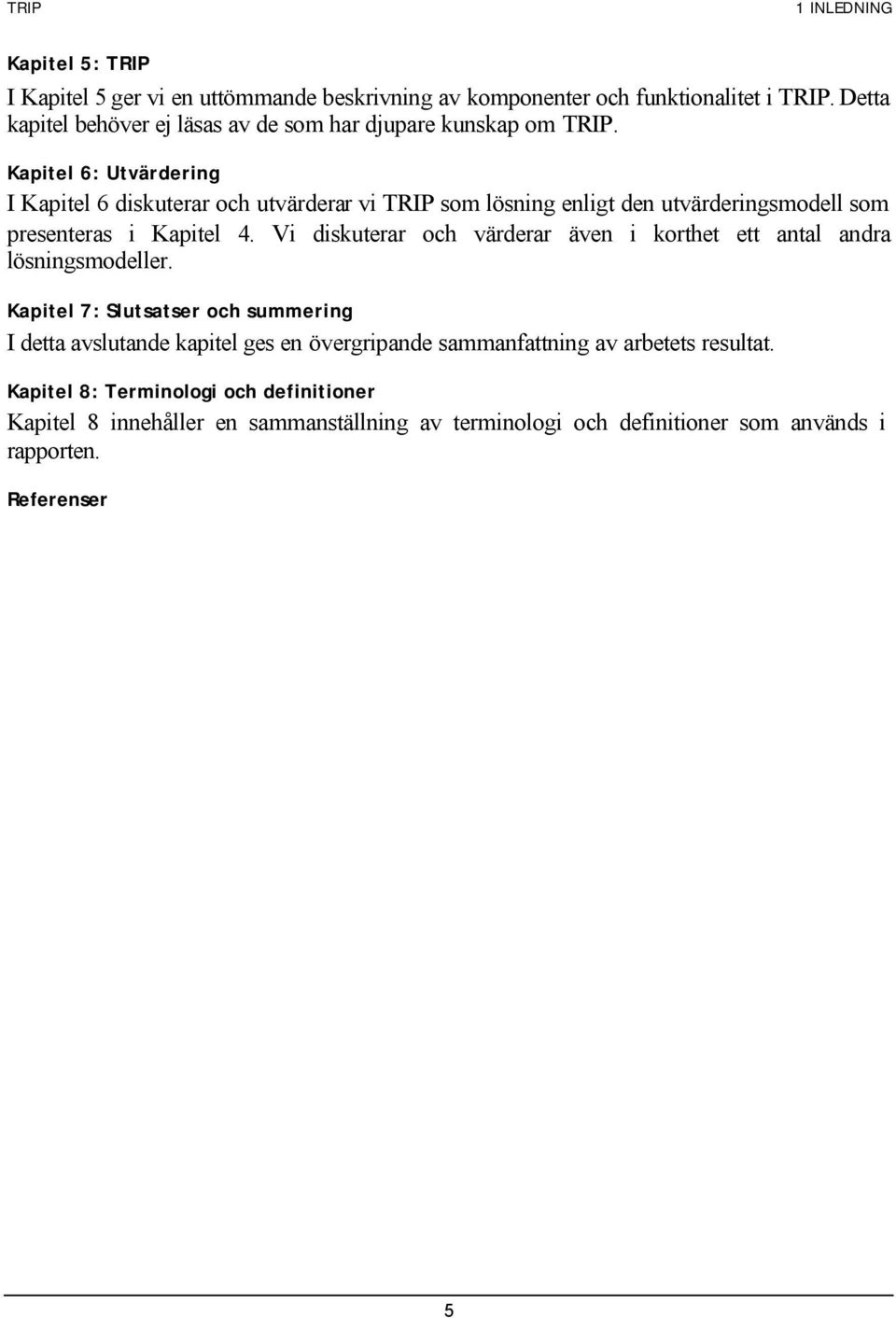 Kapitel 6: Utvärdering I Kapitel 6 diskuterar och utvärderar vi TRIP som lösning enligt den utvärderingsmodell som presenteras i Kapitel 4.