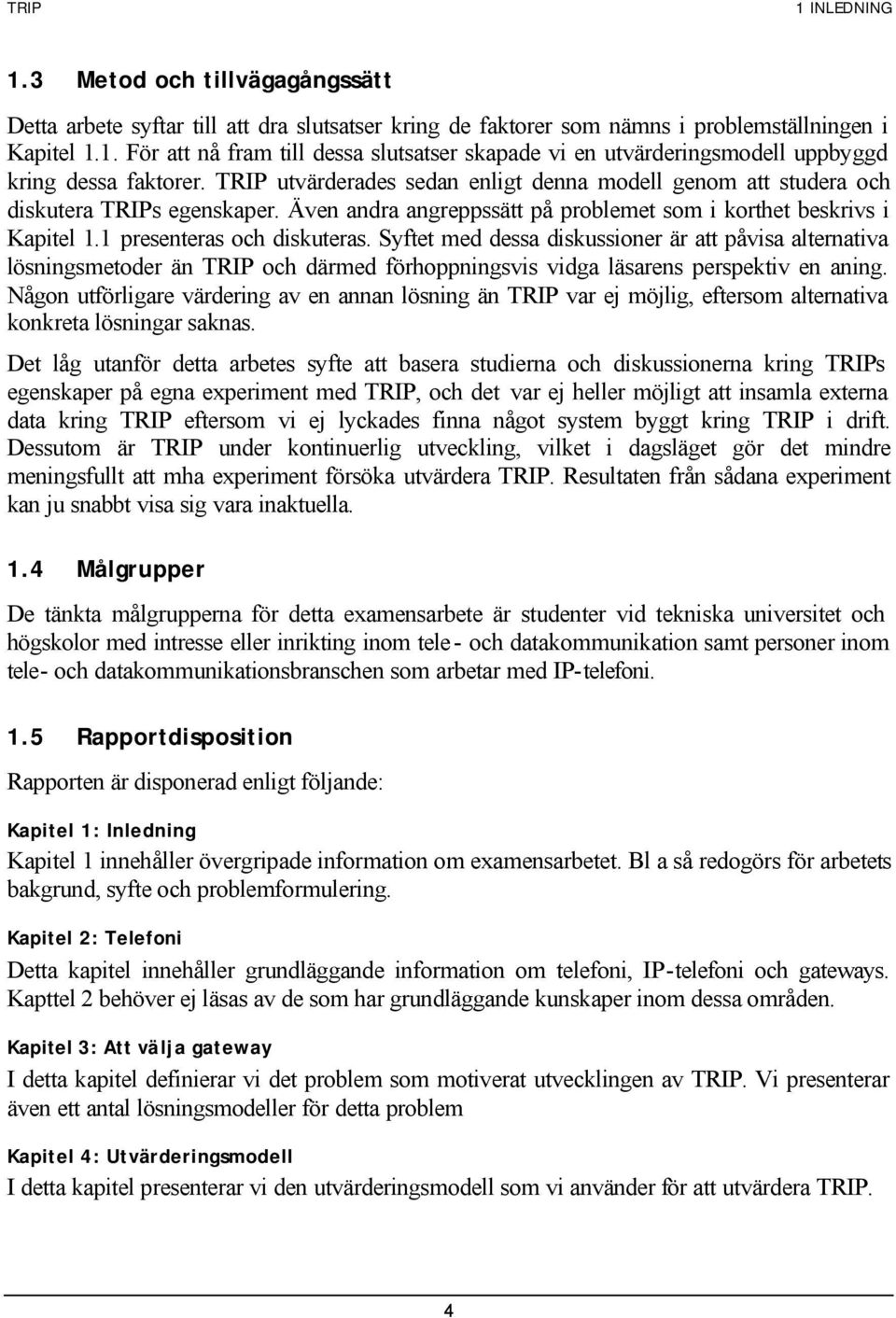 Syftet med dessa diskussioner är att påvisa alternativa lösningsmetoder än TRIP och därmed förhoppningsvis vidga läsarens perspektiv en aning.