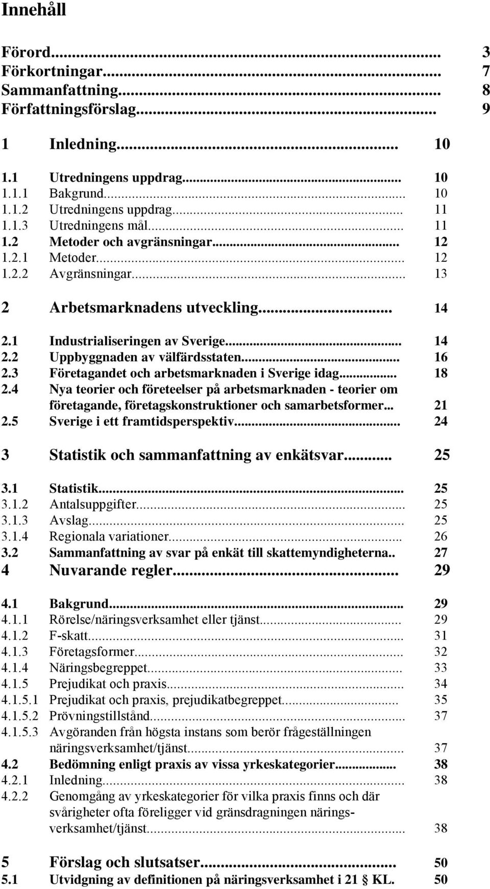 .. 16 2.3 Företagandet och arbetsmarknaden i Sverige idag... 18 2.4 Nya teorier och företeelser på arbetsmarknaden - teorier om företagande, företagskonstruktioner och samarbetsformer... 21 2.