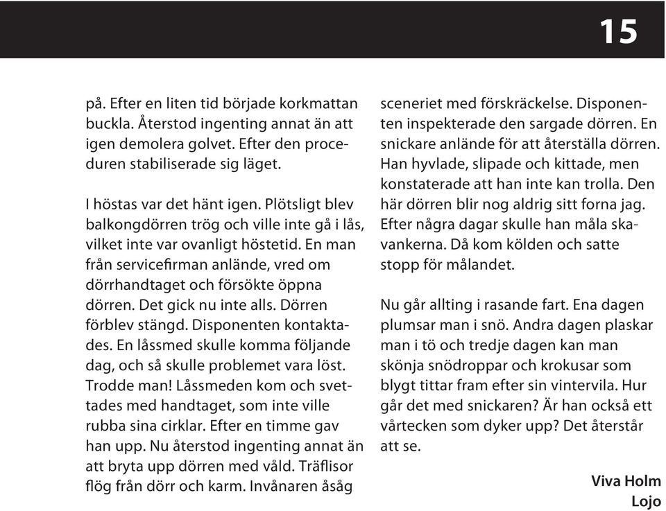 Dörren förblev stängd. Disponenten kontaktades. En låssmed skulle komma följande dag, och så skulle problemet vara löst. Trodde man!