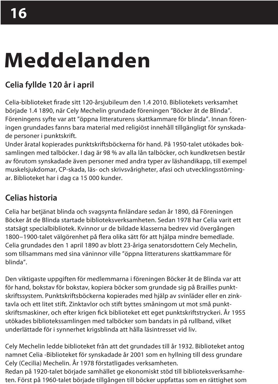 Innan föreningen grundades fanns bara material med religiöst innehåll tillgängligt för synskadade personer i punktskrift. Under åratal kopierades punktskriftsböckerna för hand.