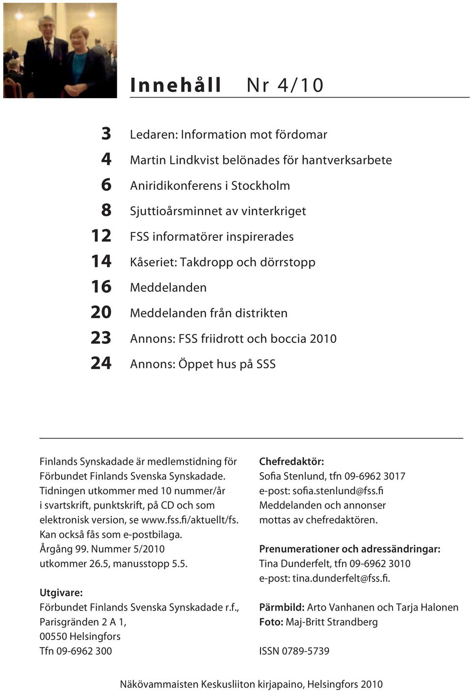 för Förbundet Finlands Svenska Synskadade. Tidningen utkommer med 10 nummer/år i svartskrift, punktskrift, på CD och som elektronisk version, se www.fss.fi/aktuellt/fs. Kan också fås som e-postbilaga.