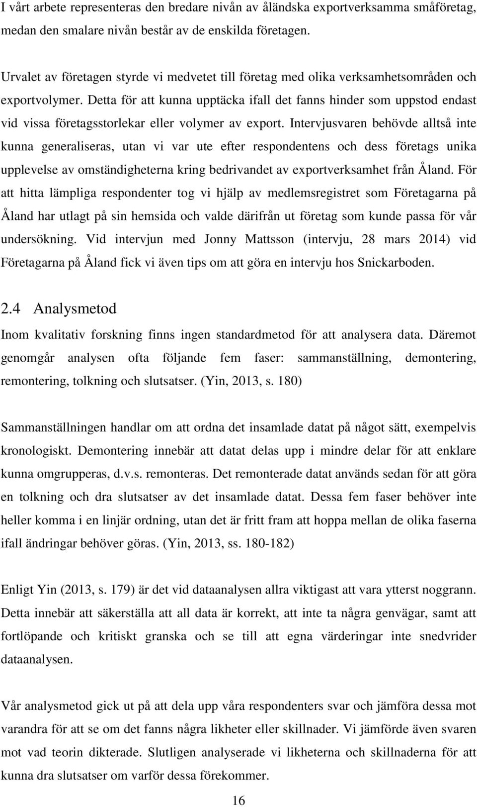 Detta för att kunna upptäcka ifall det fanns hinder som uppstod endast vid vissa företagsstorlekar eller volymer av export.