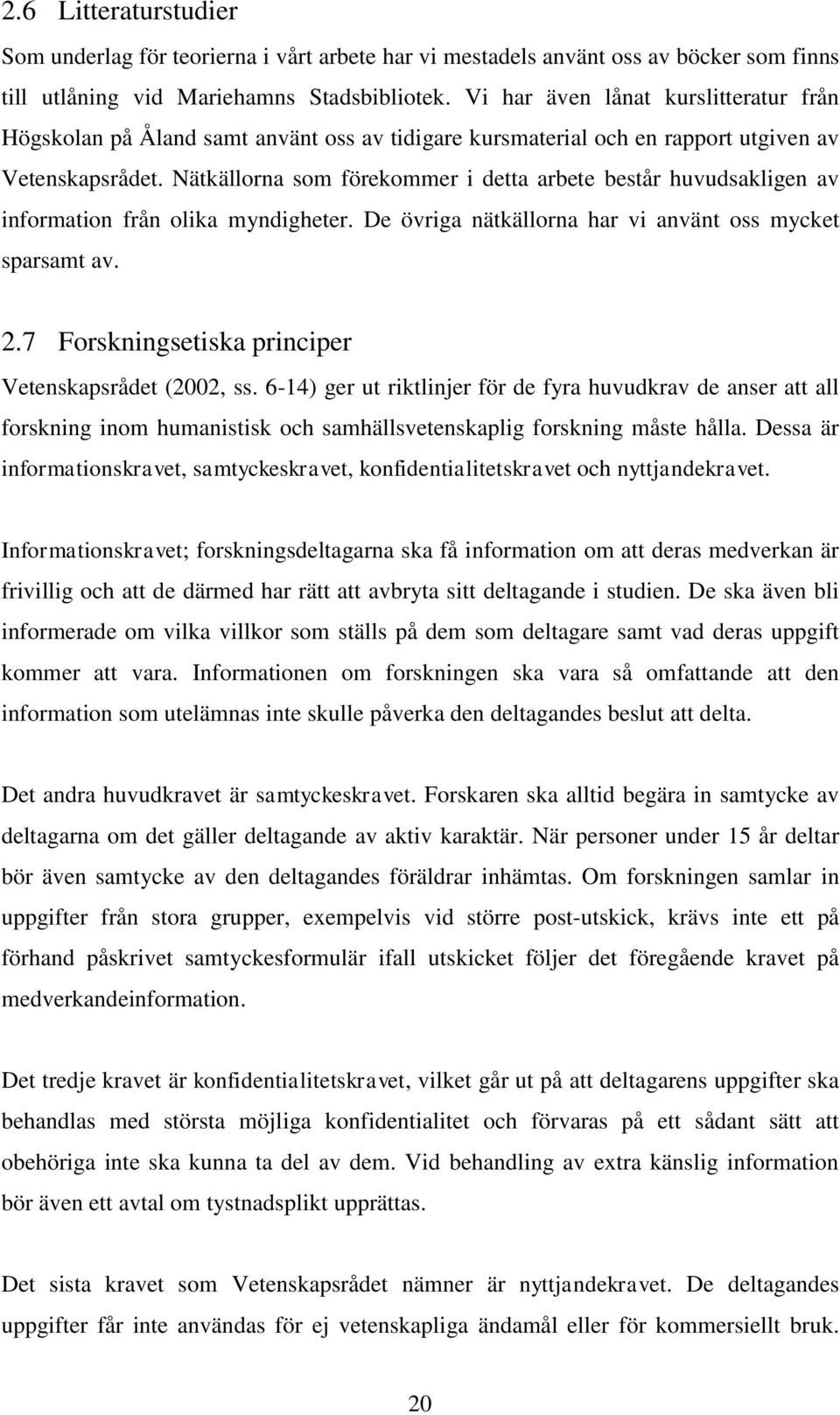 Nätkällorna som förekommer i detta arbete består huvudsakligen av information från olika myndigheter. De övriga nätkällorna har vi använt oss mycket sparsamt av. 2.