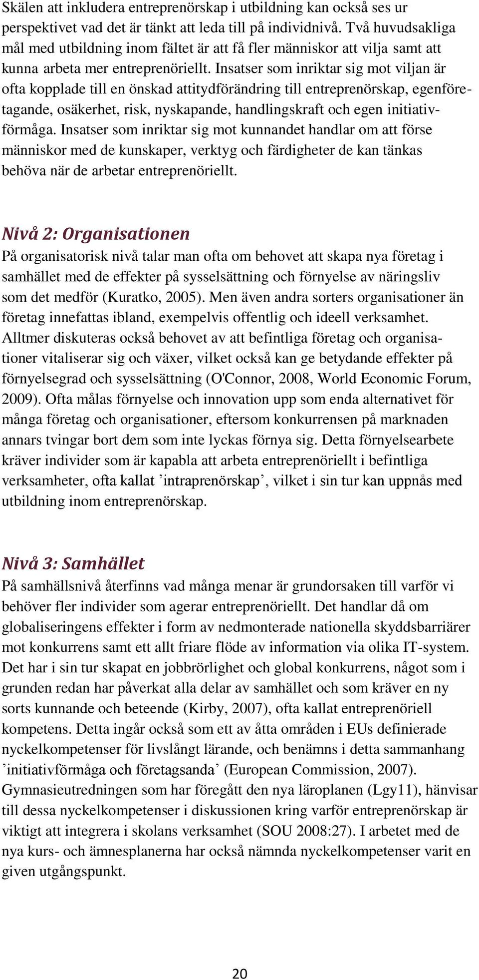 Insatser som inriktar sig mot viljan är ofta kopplade till en önskad attitydförändring till entreprenörskap, egenföretagande, osäkerhet, risk, nyskapande, handlingskraft och egen initiativförmåga.