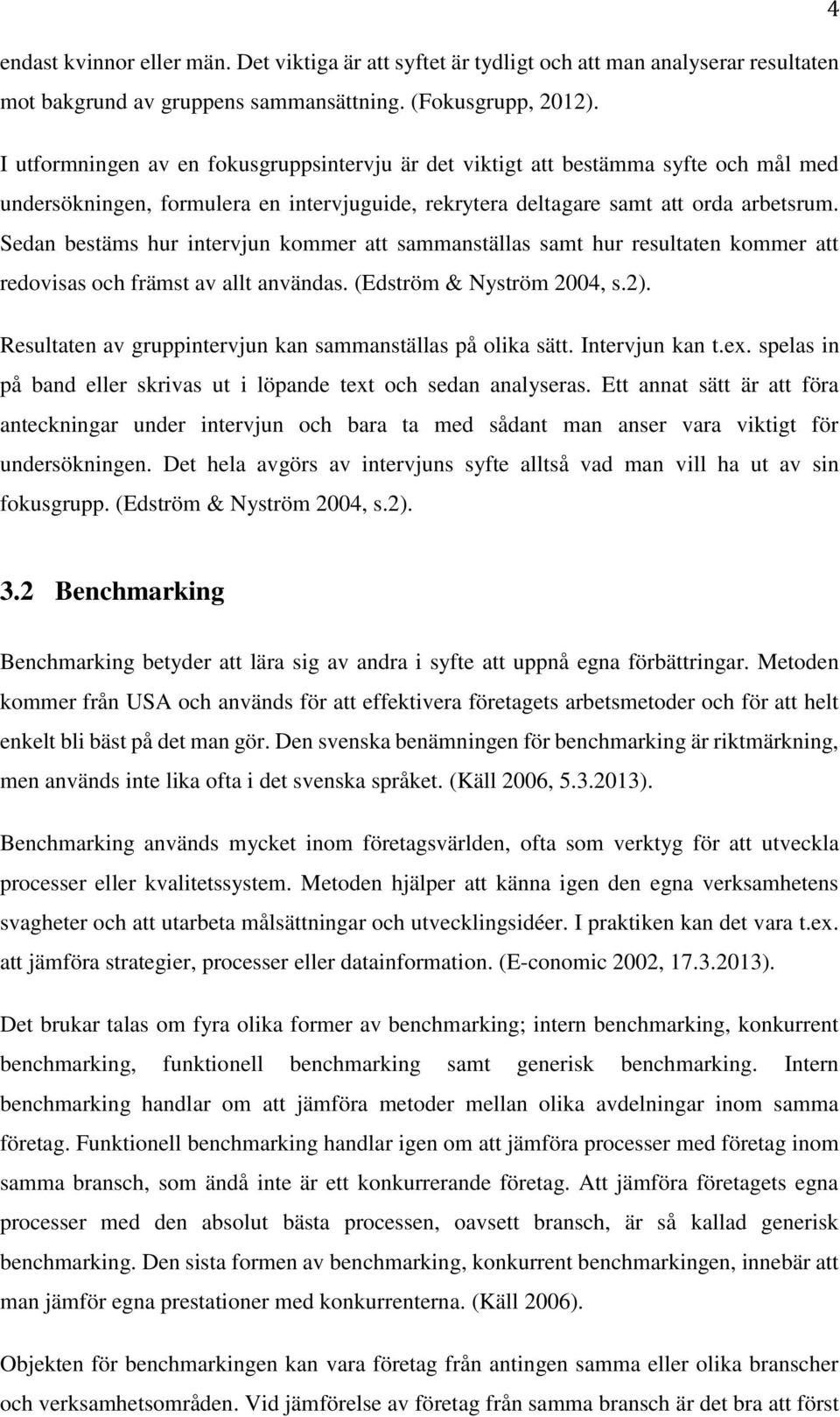 Sedan bestäms hur intervjun kommer att sammanställas samt hur resultaten kommer att redovisas och främst av allt användas. (Edström & Nyström 2004, s.2).