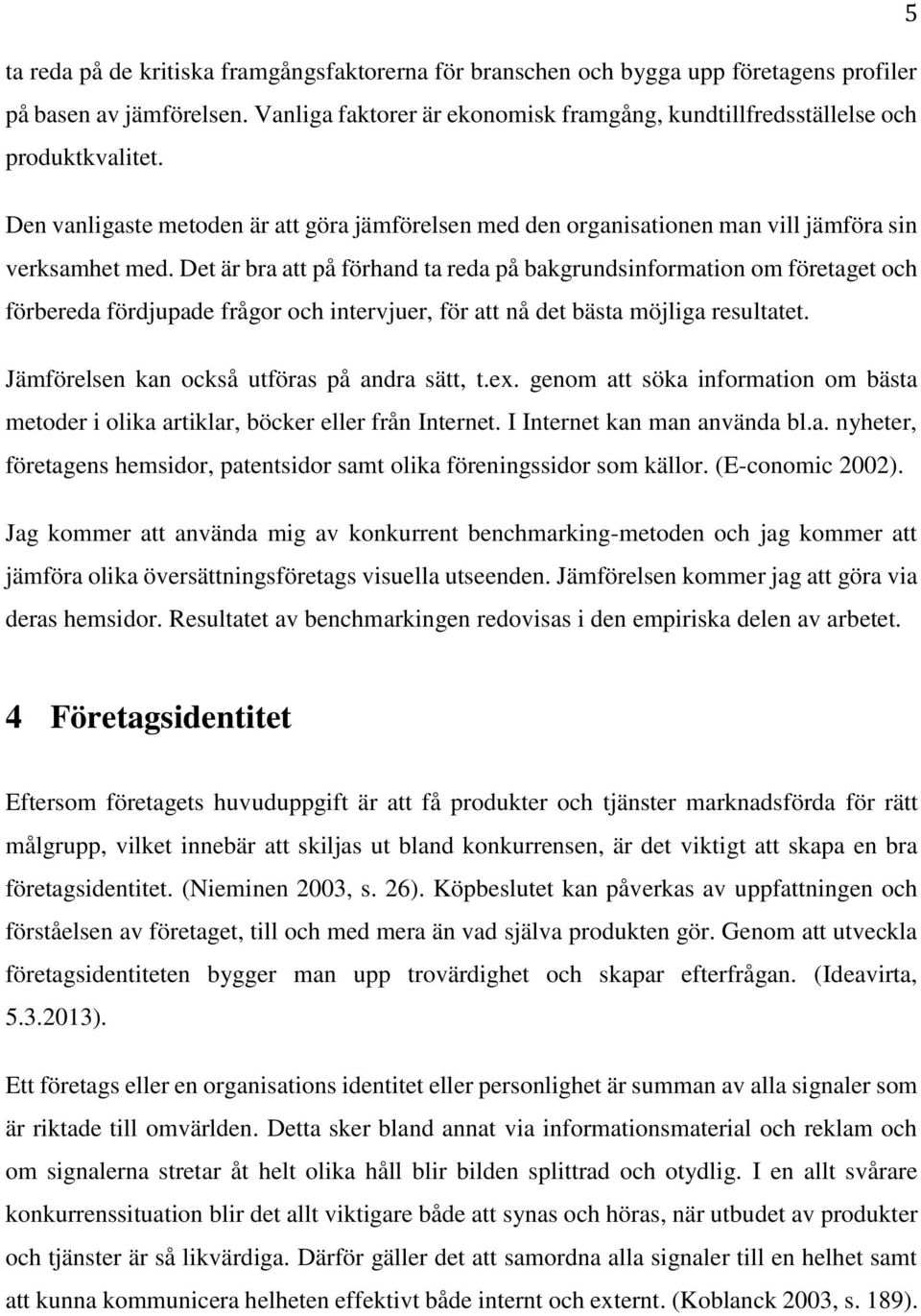 Det är bra att på förhand ta reda på bakgrundsinformation om företaget och förbereda fördjupade frågor och intervjuer, för att nå det bästa möjliga resultatet.