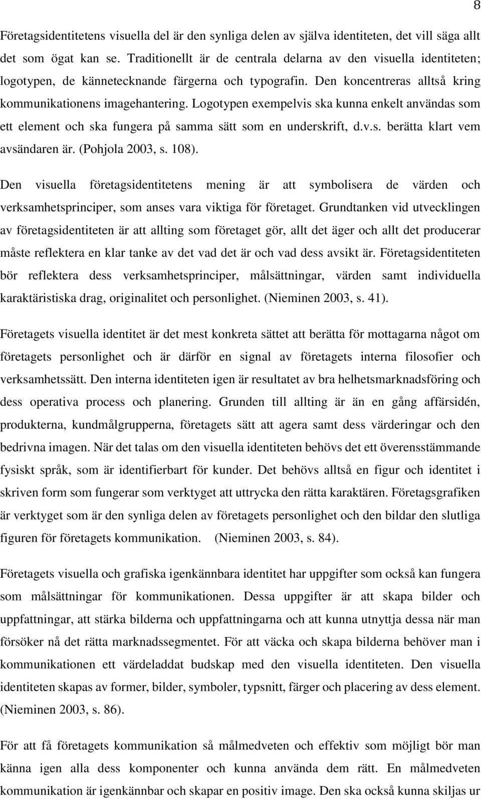 Logotypen exempelvis ska kunna enkelt användas som ett element och ska fungera på samma sätt som en underskrift, d.v.s. berätta klart vem avsändaren är. (Pohjola 2003, s. 108).