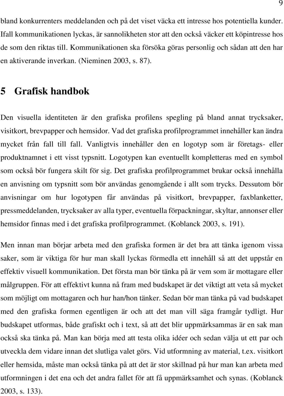 Kommunikationen ska försöka göras personlig och sådan att den har en aktiverande inverkan. (Nieminen 2003, s. 87).