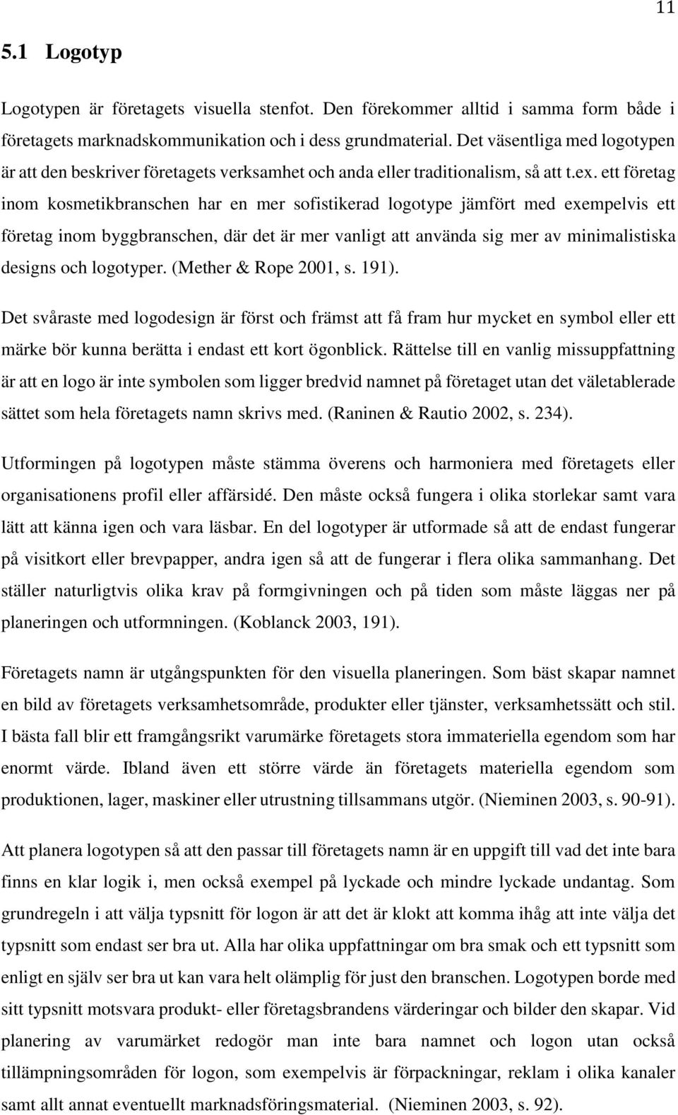 ett företag inom kosmetikbranschen har en mer sofistikerad logotype jämfört med exempelvis ett företag inom byggbranschen, där det är mer vanligt att använda sig mer av minimalistiska designs och