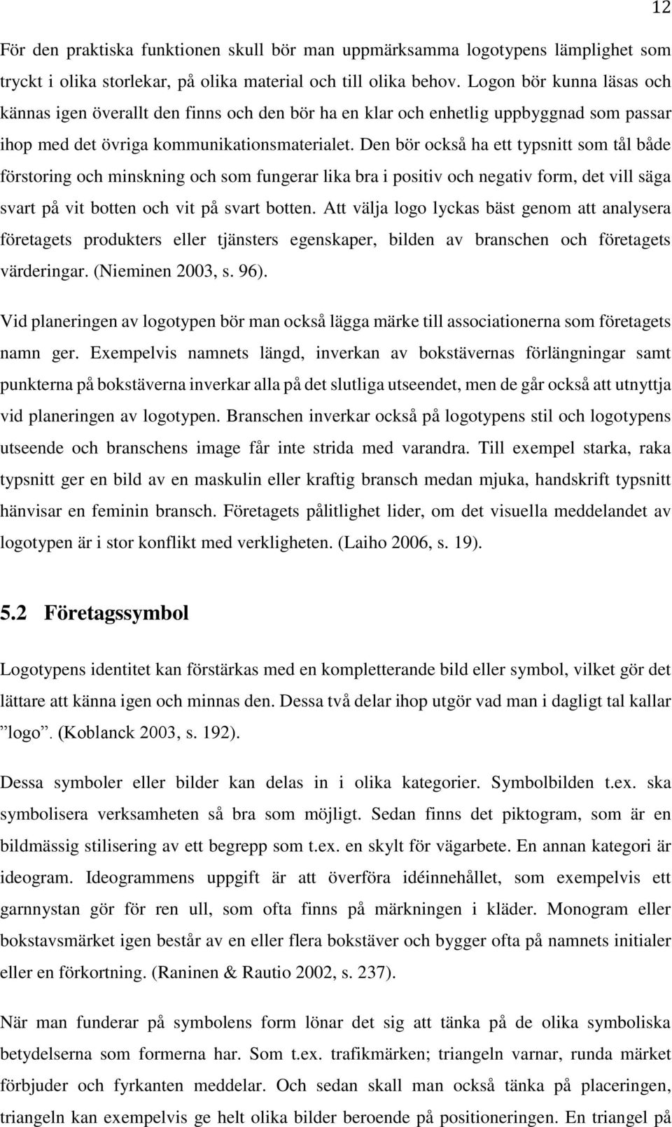 Den bör också ha ett typsnitt som tål både förstoring och minskning och som fungerar lika bra i positiv och negativ form, det vill säga svart på vit botten och vit på svart botten.