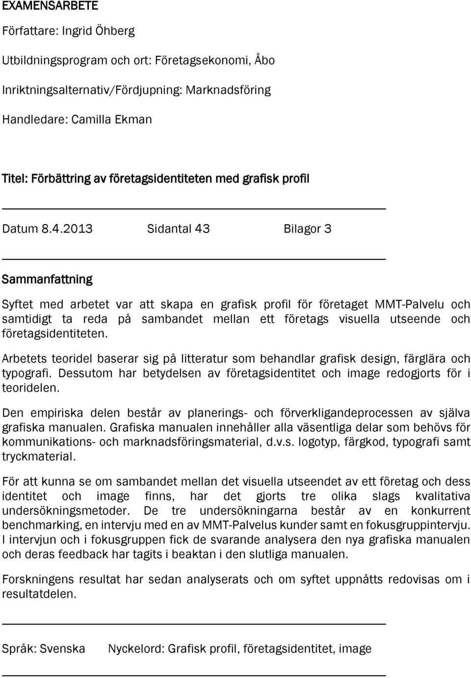 2013 Sidantal 43 Bilagor 3 Sammanfattning Syftet med arbetet var att skapa en grafisk profil för företaget MMT-Palvelu och samtidigt ta reda på sambandet mellan ett företags visuella utseende och