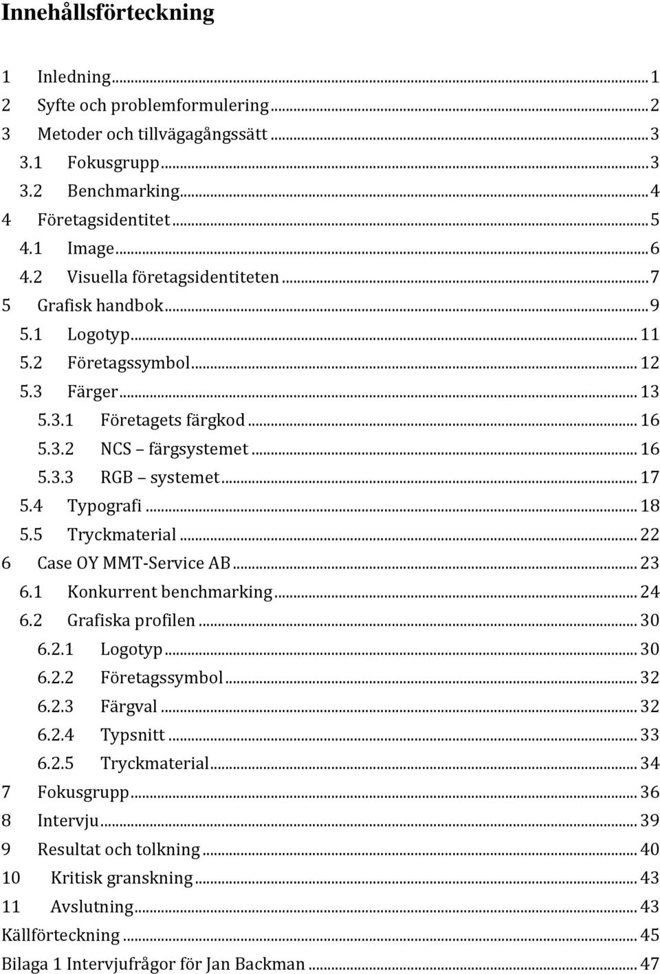 .. 17 5.4 Typografi... 18 5.5 Tryckmaterial... 22 6 Case OY MMT-Service AB... 23 6.1 Konkurrent benchmarking... 24 6.2 Grafiska profilen... 30 6.2.1 Logotyp... 30 6.2.2 Företagssymbol... 32 6.2.3 Färgval.