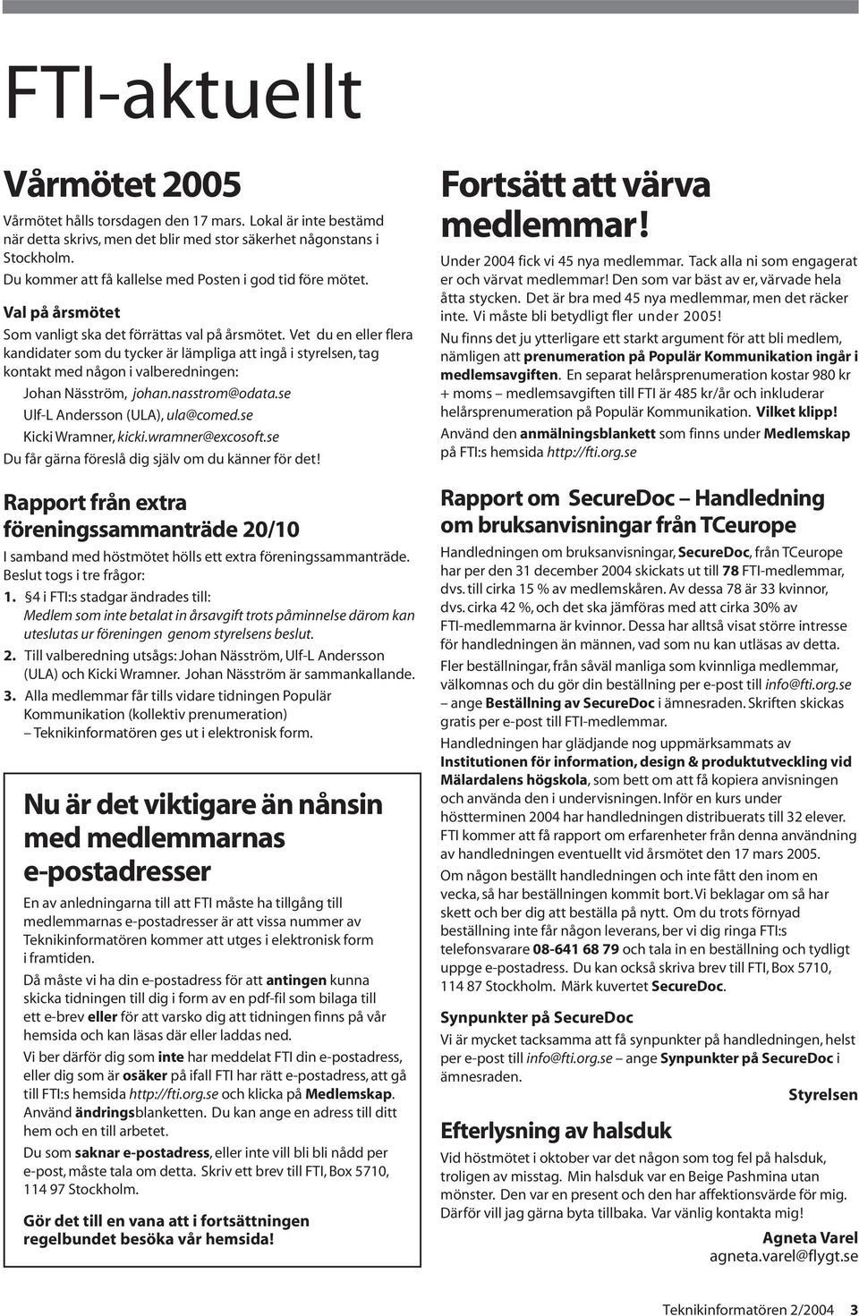 Vet du en eller flera kandidater som du tycker är lämpliga att ingå i styrelsen, tag kontakt med någon i valberedningen: Johan Näsström, johan.nasstrom@odata.se Ulf-L Andersson (ULA), ula@comed.