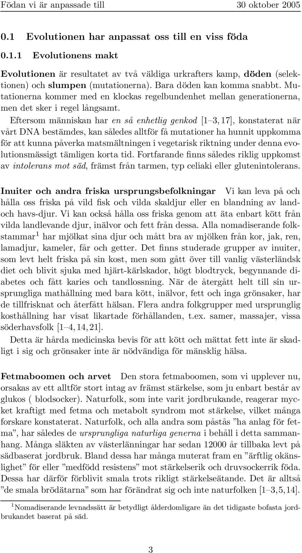 Eftersom människan har en så enhetlig genkod [1 3, 17], konstaterat när vårt DNA bestämdes, kan således alltför få mutationer ha hunnit uppkomma för att kunna påverka matsmältningen i vegetarisk